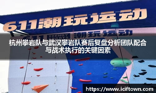 杭州攀岩队与武汉攀岩队赛后复盘分析团队配合与战术执行的关键因素