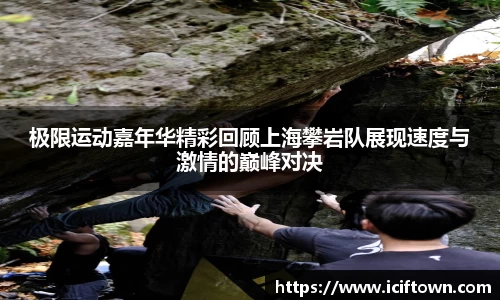 极限运动嘉年华精彩回顾上海攀岩队展现速度与激情的巅峰对决