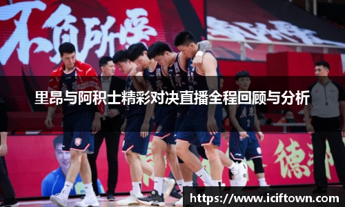 里昂与阿积士精彩对决直播全程回顾与分析